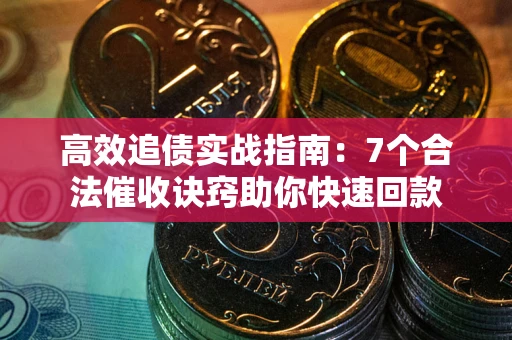 北京高效追债实战指南：7个合法催收诀窍助你快速回款