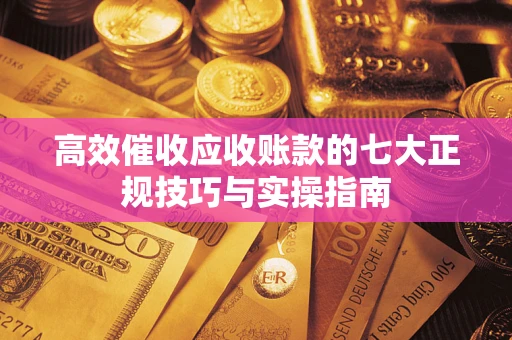 北京高效催收应收账款的七大正规技巧与实操指南