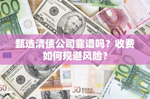 北京甄选清债公司靠谱吗？收费如何规避风险？