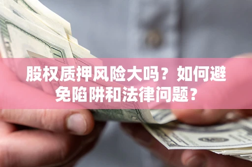 北京股权质押风险大吗？如何避免陷阱和法律问题？