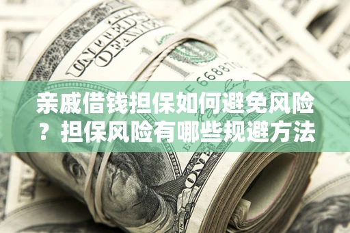 北京亲戚借钱担保如何避免风险？担保风险有哪些规避方法？