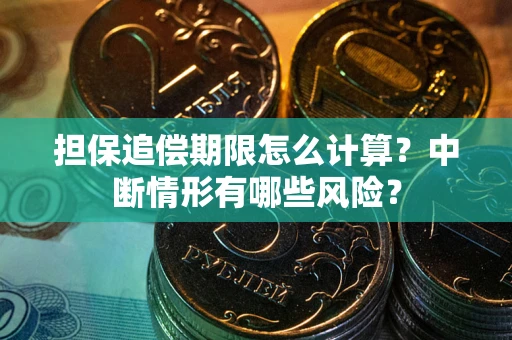 北京担保追偿期限怎么计算？中断情形有哪些风险？