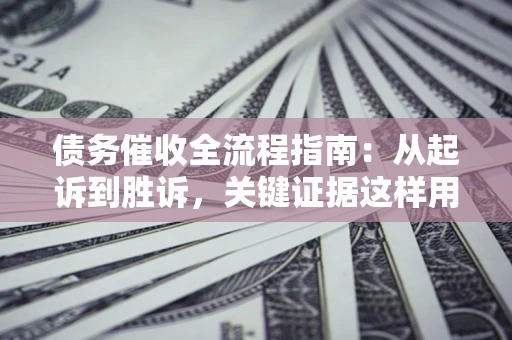 北京债务催收全流程指南：从起诉到胜诉，关键证据这样用