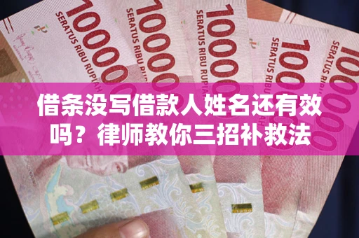 北京借条没写借款人姓名还有效吗？律师教你三招补救法
