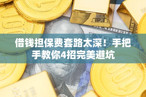 北京借钱担保费套路太深！手把手教你4招完美避坑