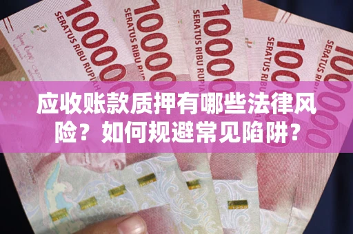 北京应收账款质押有哪些法律风险？如何规避常见陷阱？