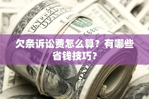 北京欠条诉讼费怎么算？有哪些省钱技巧？