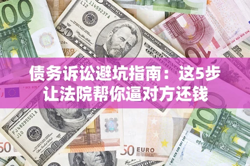 北京债务诉讼避坑指南：这5步让法院帮你逼对方还钱