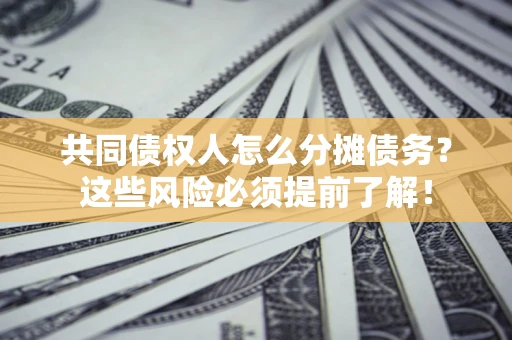 北京共同债权人怎么分摊债务？这些风险必须提前了解！