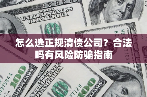 北京怎么选正规清债公司？合法吗有风险防骗指南