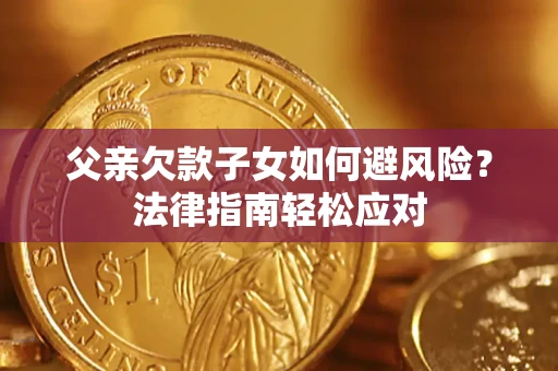 北京父亲欠款子女如何避风险？法律指南轻松应对