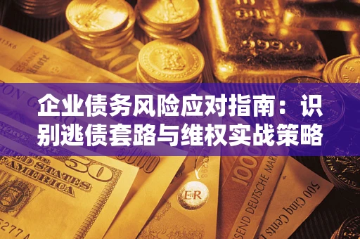北京企业债务风险应对指南：识别逃债套路与维权实战策略