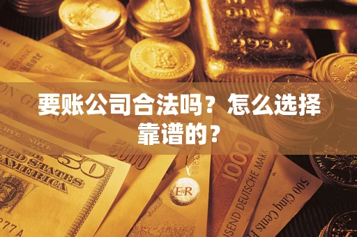 北京要账公司合法吗？怎么选择靠谱的？