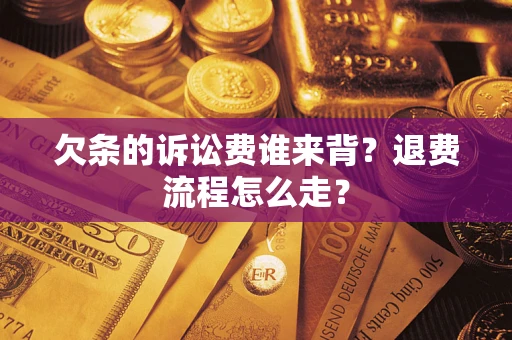 北京欠条的诉讼费谁来背？退费流程怎么走？