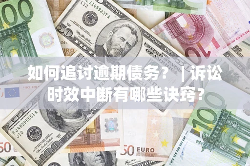 北京如何追讨逾期债务？ | 诉讼时效中断有哪些诀窍？
