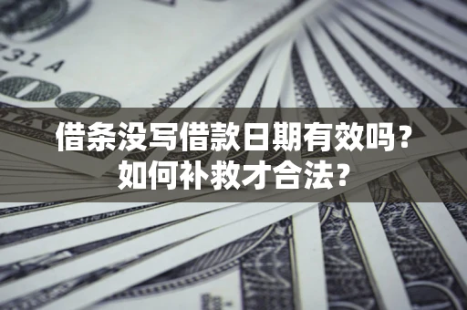 北京借条没写借款日期有效吗？如何补救才合法？