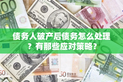 北京债务人破产后债务怎么处理？有那些应对策略？
