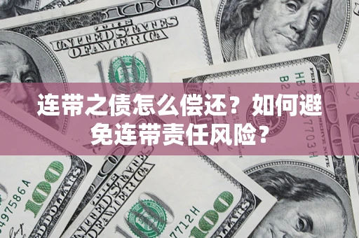 北京连带之债怎么偿还？如何避免连带责任风险？