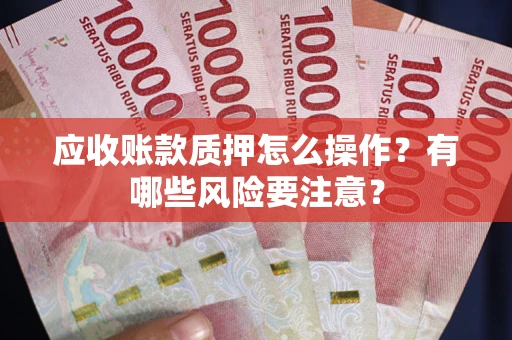 北京应收账款质押怎么操作？有哪些风险要注意？