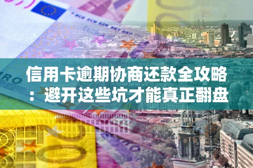 北京信用卡逾期协商还款全攻略：避开这些坑才能真正翻盘